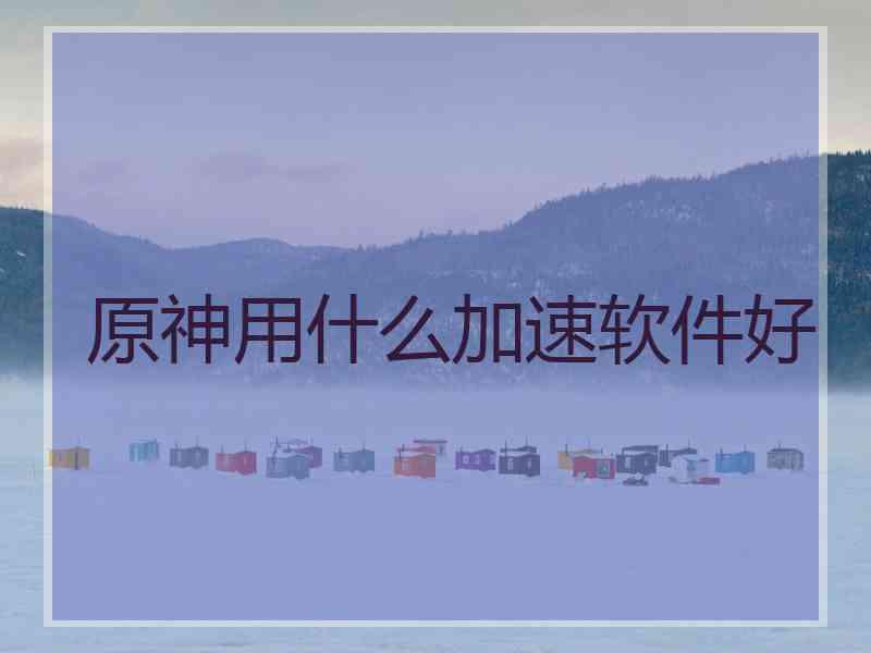 原神用什么加速软件好