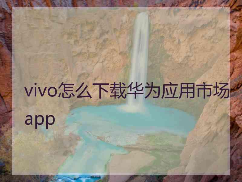 vivo怎么下载华为应用市场app