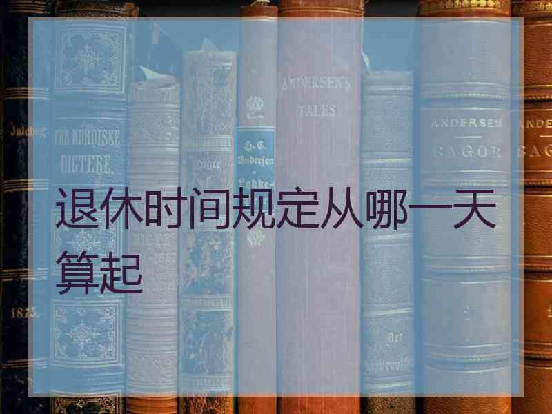 退休时间规定从哪一天算起