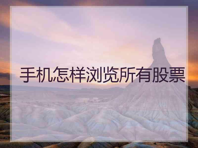 手机怎样浏览所有股票