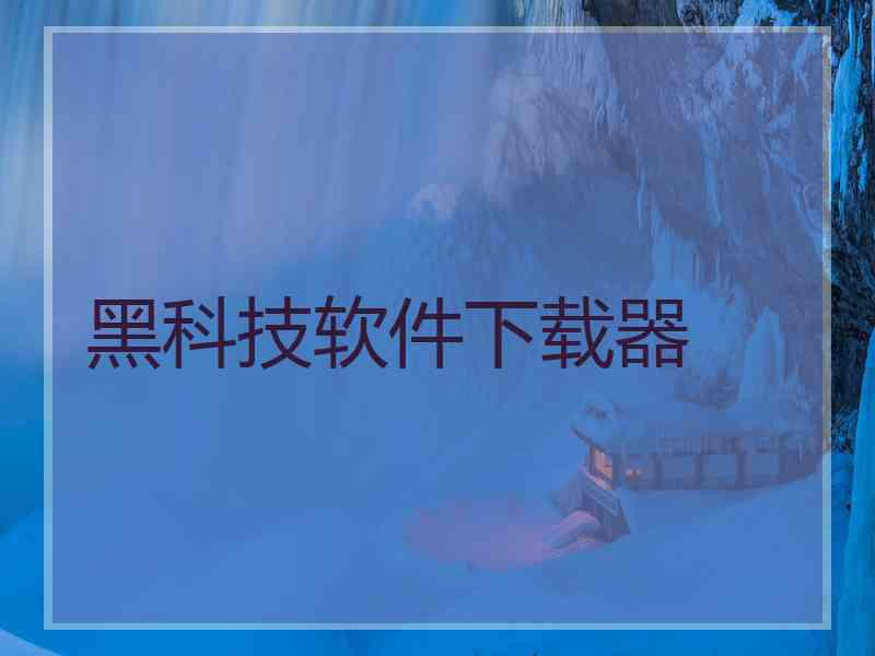 黑科技软件下载器