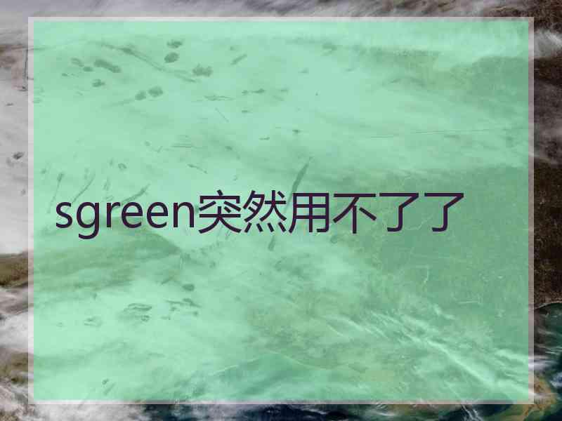 sgreen突然用不了了