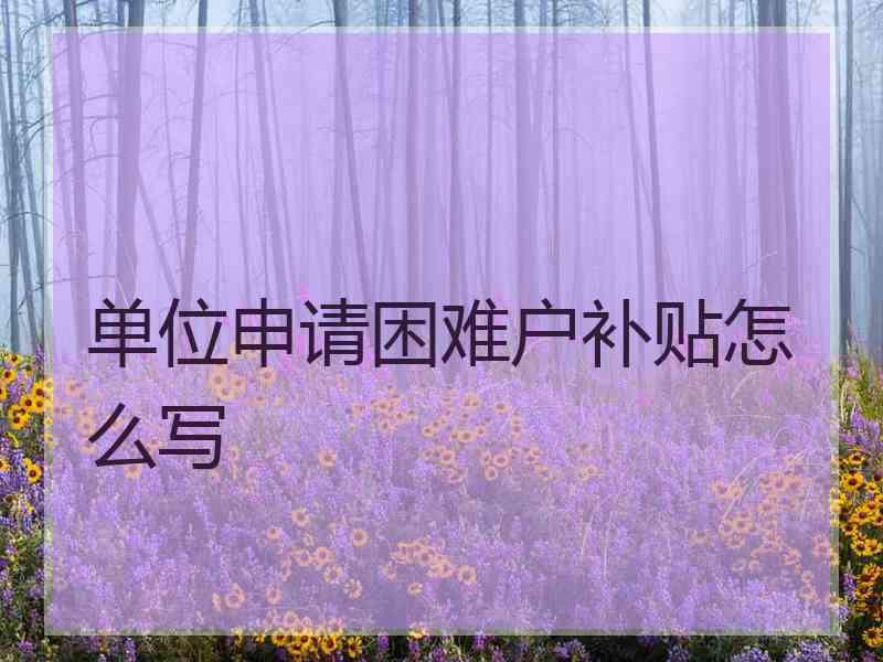 单位申请困难户补贴怎么写