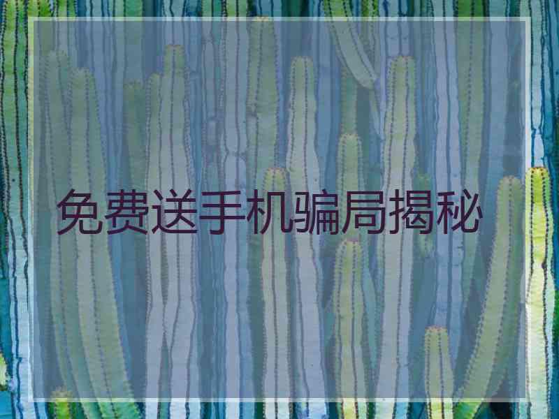 免费送手机骗局揭秘