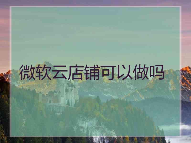 微软云店铺可以做吗