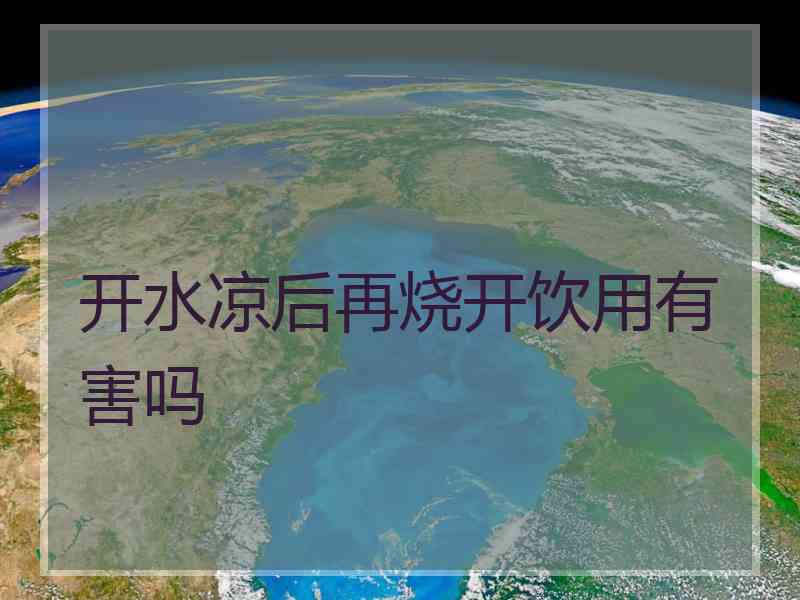 开水凉后再烧开饮用有害吗