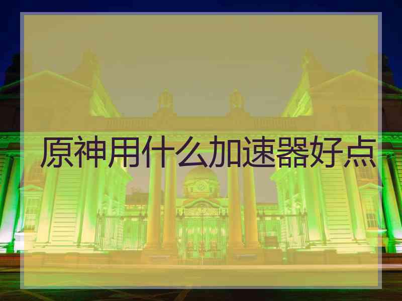 原神用什么加速器好点