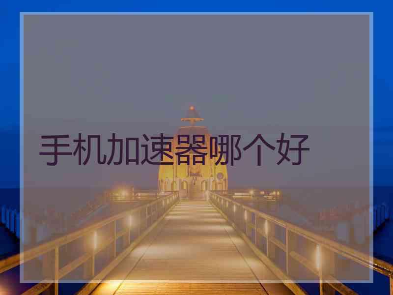 手机加速器哪个好