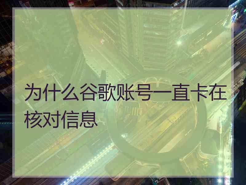 为什么谷歌账号一直卡在核对信息