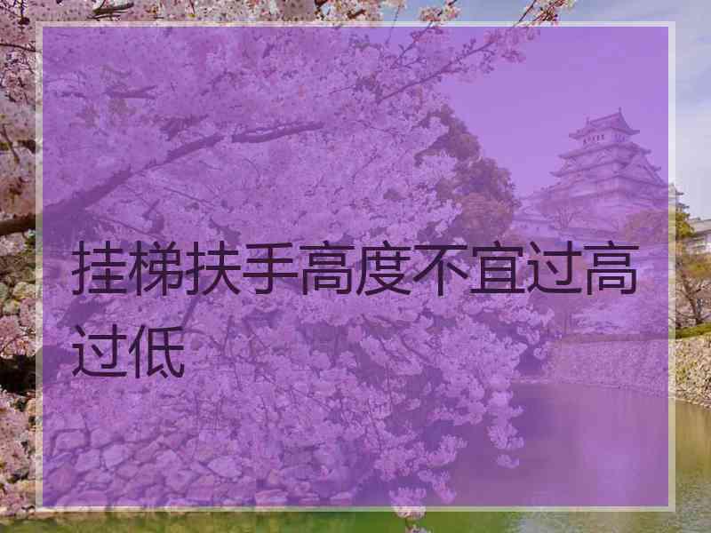 挂梯扶手高度不宜过高过低