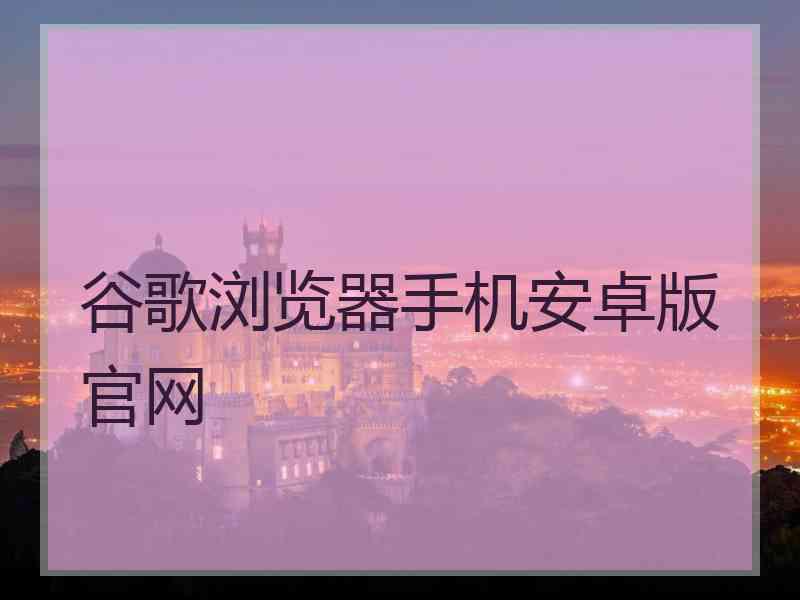 谷歌浏览器手机安卓版官网