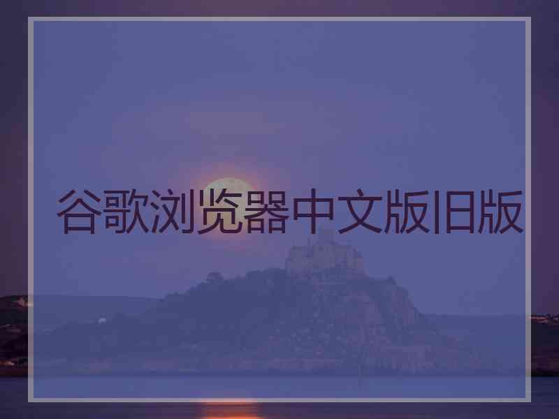 谷歌浏览器中文版旧版