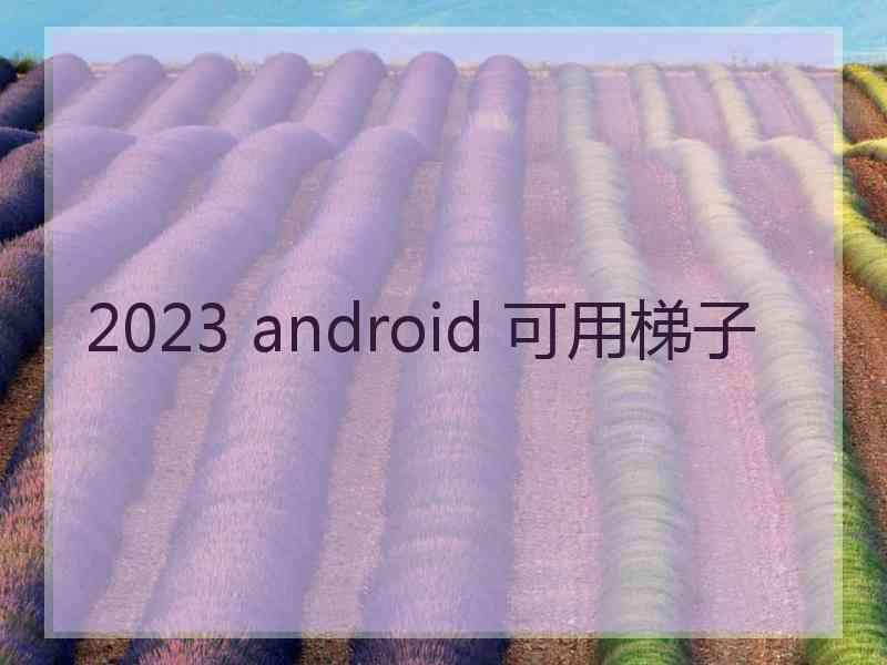 2023 android 可用梯子