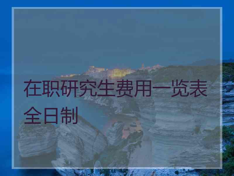 在职研究生费用一览表全日制