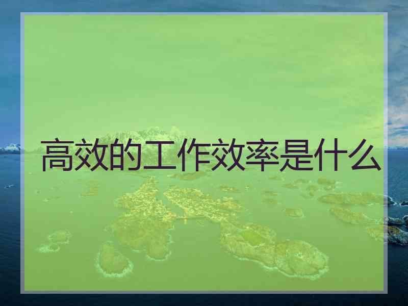高效的工作效率是什么