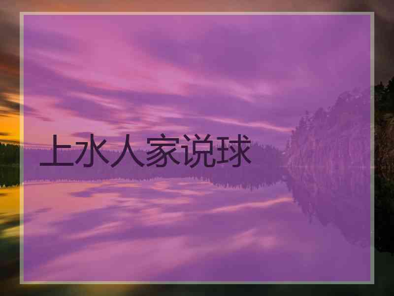 上水人家说球