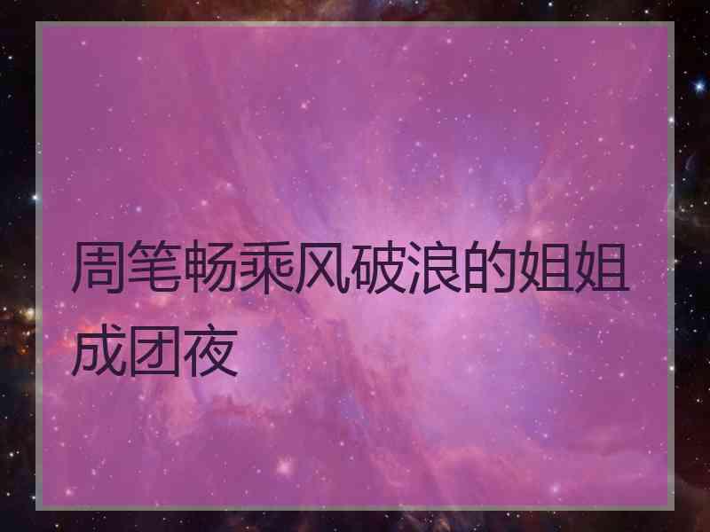 周笔畅乘风破浪的姐姐成团夜