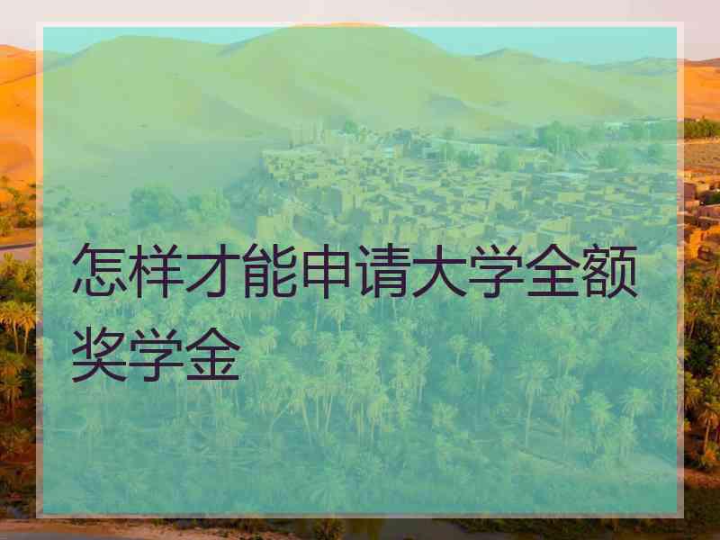 怎样才能申请大学全额奖学金