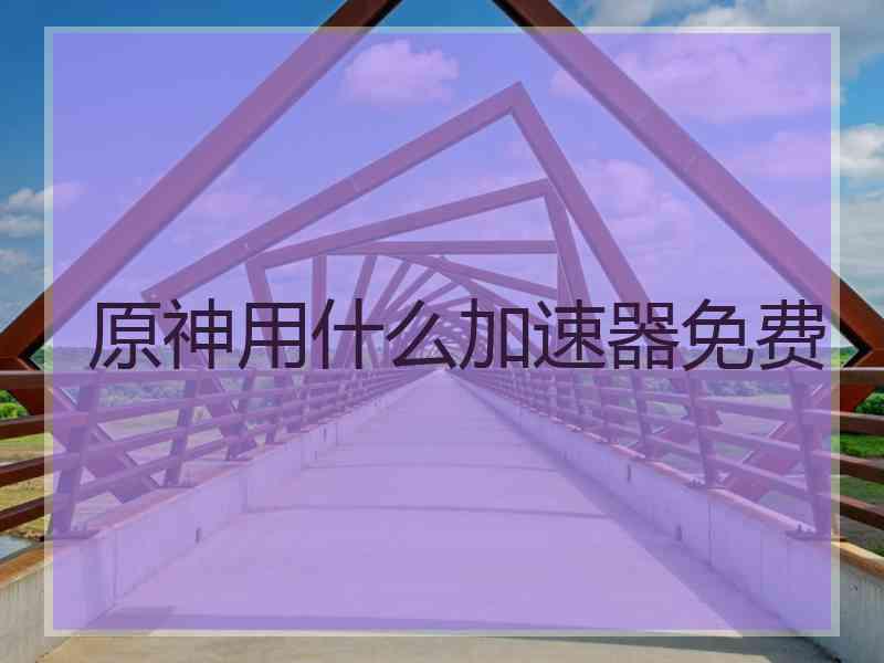 原神用什么加速器免费