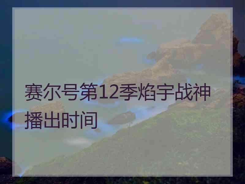 赛尔号第12季焰宇战神播出时间